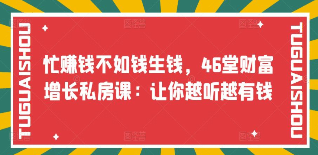忙赚钱不如钱生钱，46堂财富增长私房课：让你越听越有钱网创吧-网创项目资源站-副业项目-创业项目-搞钱项目创业吧