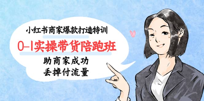 小红书商家爆款打造特训（14期）0-1实操带货陪跑班，助商家成功丢掉付流量网创吧-网创项目资源站-副业项目-创业项目-搞钱项目创业吧