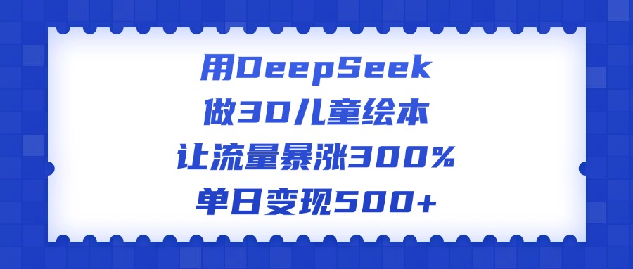 用DeepSeek做3D儿童绘本，让流量暴涨300%，单日变现500+网创吧-网创项目资源站-副业项目-创业项目-搞钱项目创业吧