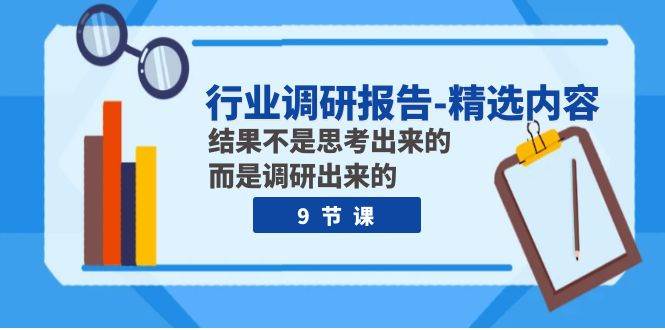 行业调研报告-精选内容：结果不是思考出来的 而是调研出来的（9节课）网创吧-网创项目资源站-副业项目-创业项目-搞钱项目创业吧