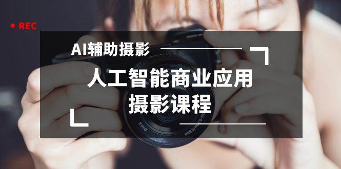 2024年AI辅助摄影人工智能商业应用摄影课程（37节课）网创吧-网创项目资源站-副业项目-创业项目-搞钱项目创业吧