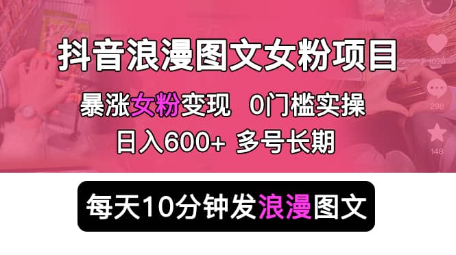 抖音浪漫图文暴力涨女粉项目 简单0门槛 每天10分钟发图文 日入600+长期多号网创吧-网创项目资源站-副业项目-创业项目-搞钱项目创业吧