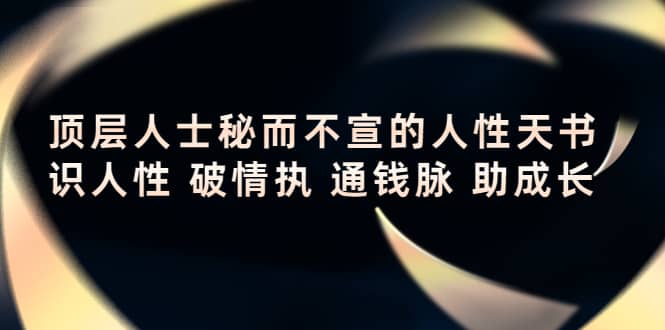 顶层人士秘而不宣的人性天书，识人性 破情执 通钱脉 助成长网创吧-网创项目资源站-副业项目-创业项目-搞钱项目创业吧