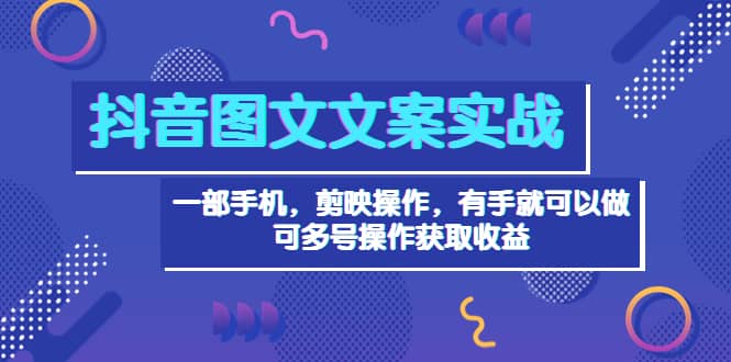 抖音图文毒文案实战：一部手机 剪映操作 有手就能做，单号日入几十 可多号网创吧-网创项目资源站-副业项目-创业项目-搞钱项目创业吧