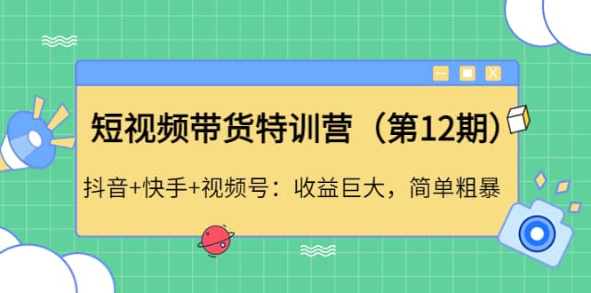 短视频带货特训营（第12期）抖音+快手+视频号网创吧-网创项目资源站-副业项目-创业项目-搞钱项目创业吧