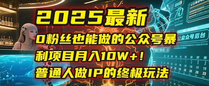 2025最新0粉丝也能做的公众号暴利项目，月入10W+！普通人做IP的终极玩法网创吧-网创项目资源站-副业项目-创业项目-搞钱项目创业吧