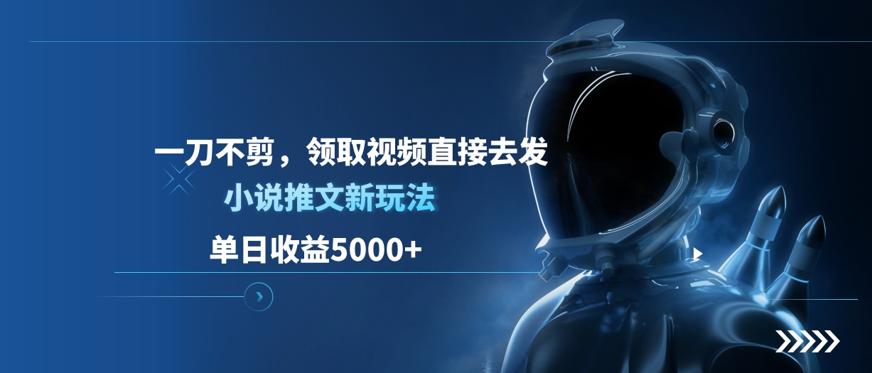 单日收益5000+，小说推文新玩法，一刀不剪，领取视频直接去发网创吧-网创项目资源站-副业项目-创业项目-搞钱项目创业吧
