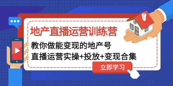 地产直播运营训练营：教你做能变现的地产号（直播运营实操+投放+变现合集）网创吧-网创项目资源站-副业项目-创业项目-搞钱项目创业吧