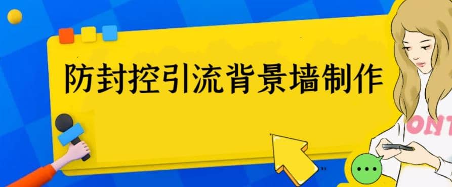 外面收费128防封控引流背景墙制作教程，火爆圈子里的三大防封控引流神器网创吧-网创项目资源站-副业项目-创业项目-搞钱项目创业吧