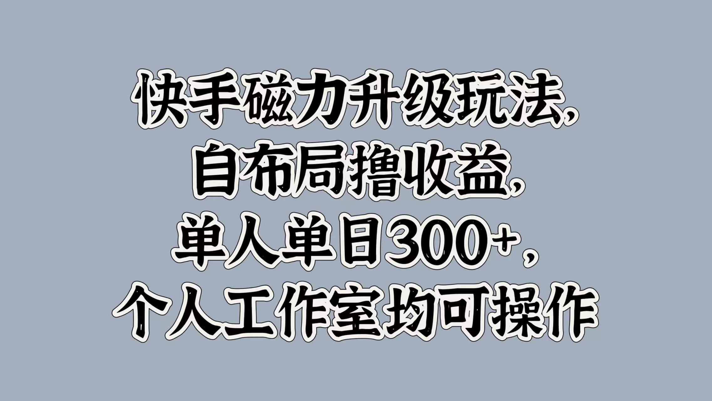 快手磁力升级玩法，自布局撸收益，单人单日300+，个人工作室均可操作网创吧-网创项目资源站-副业项目-创业项目-搞钱项目创业吧