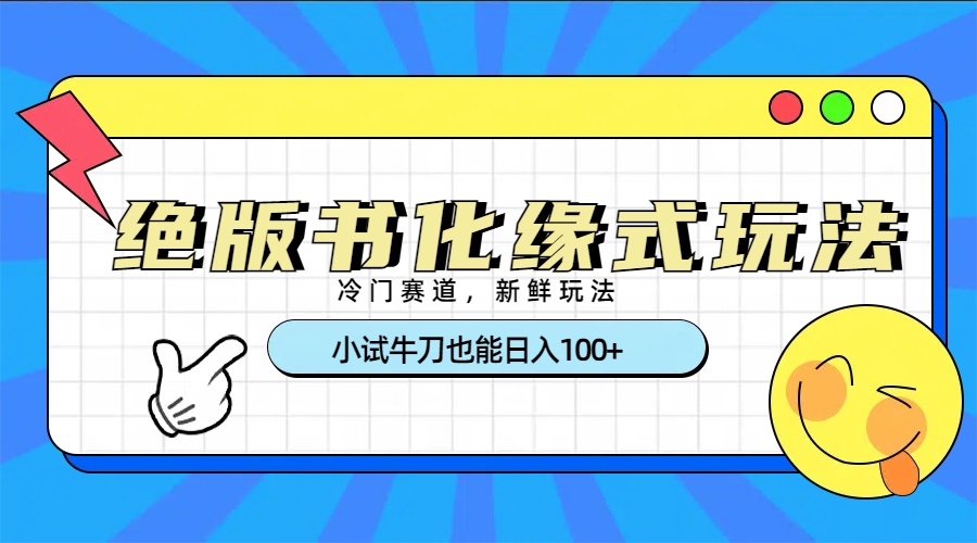 冷门赛道绝版书化缘式玩法，小试牛刀也能日入100+网创吧-网创项目资源站-副业项目-创业项目-搞钱项目创业吧