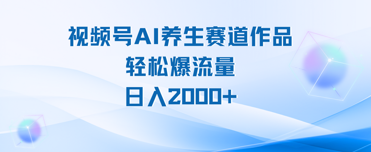 视频号AI养生赛道玩法，轻松爆流量，日入2000+网创吧-网创项目资源站-副业项目-创业项目-搞钱项目创业吧