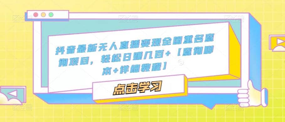 抖音最新无人直播变现全国重名查询项目 日赚几百+【查询脚本+详细教程】网创吧-网创项目资源站-副业项目-创业项目-搞钱项目创业吧