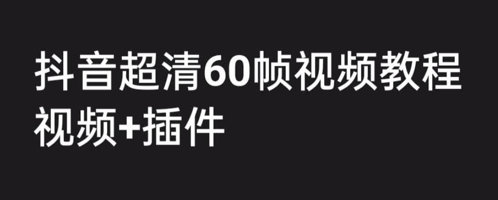 外面收费2300的抖音高清60帧视频教程，学会如何制作视频（教程+插件）网创吧-网创项目资源站-副业项目-创业项目-搞钱项目创业吧
