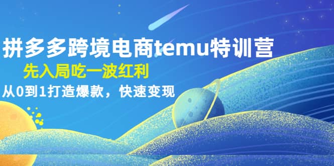 拼多多跨境电商temu特训营：先入局吃一波红利，从0到1打造爆款，快速变现网创吧-网创项目资源站-副业项目-创业项目-搞钱项目创业吧