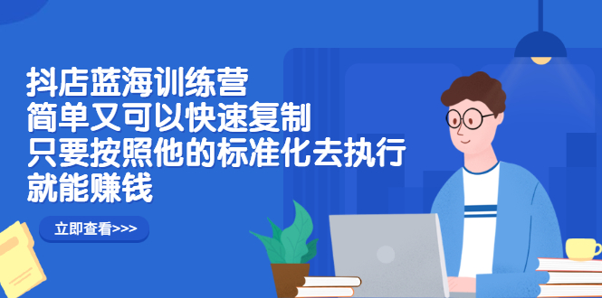抖店蓝海训练营：简单又可以快速复制，只要按照他的标准化去执行就可以赚钱！网创吧-网创项目资源站-副业项目-创业项目-搞钱项目创业吧
