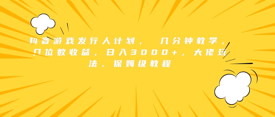 抖音游戏发行人计划， 几分钟教学，几位数收益，日入3000+，大佬玩法，保姆级教程网创吧-网创项目资源站-副业项目-创业项目-搞钱项目创业吧