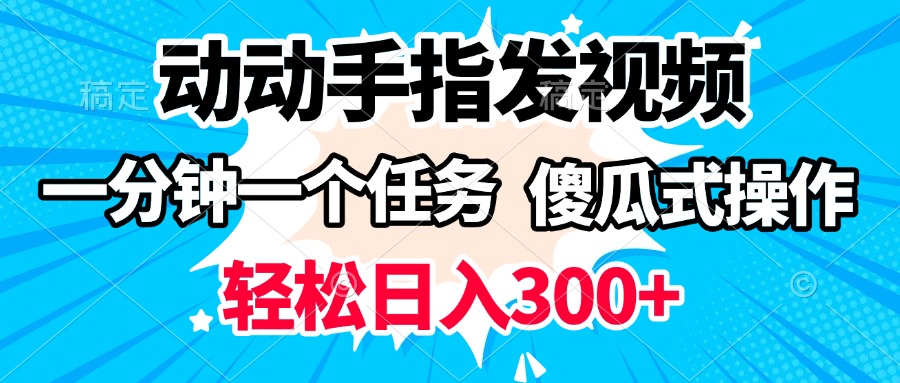 动动手指发视频 一分钟一个任务 轻松日入300+ 傻瓜式操作 随时随地赚收益网创吧-网创项目资源站-副业项目-创业项目-搞钱项目创业吧