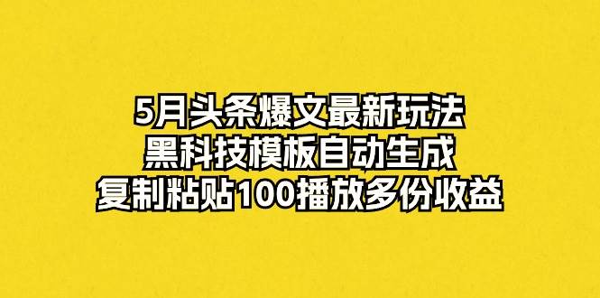 5月头条爆文最新玩法，黑科技模板自动生成，复制粘贴100播放多份收益网创吧-网创项目资源站-副业项目-创业项目-搞钱项目创业吧
