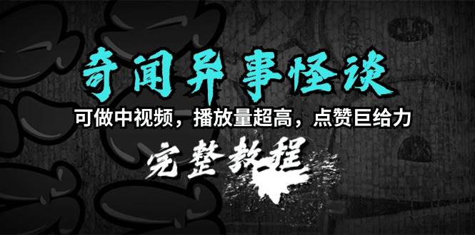 奇闻异事怪谈完整教程，可做中视频，播放量超高，点赞巨给力（教程+素材）网创吧-网创项目资源站-副业项目-创业项目-搞钱项目创业吧