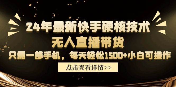 24年最新快手硬核技术无人直播带货，只需一部手机 每天轻松1500+小白可操作网创吧-网创项目资源站-副业项目-创业项目-搞钱项目创业吧