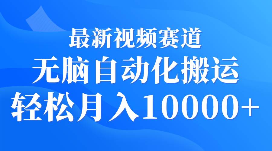 最新视频赛道 无脑自动化搬运 轻松月入10000+网创吧-网创项目资源站-副业项目-创业项目-搞钱项目创业吧