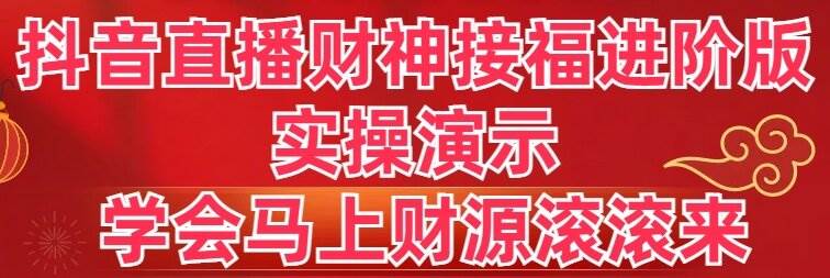 抖音直播财神接福进阶版 实操演示 学会马上财源滚滚来网创吧-网创项目资源站-副业项目-创业项目-搞钱项目创业吧
