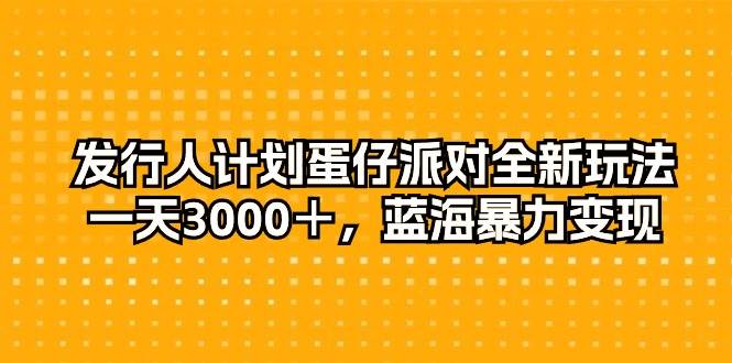 发行人计划蛋仔派对全新玩法，一天3000＋，蓝海暴力变现网创吧-网创项目资源站-副业项目-创业项目-搞钱项目创业吧
