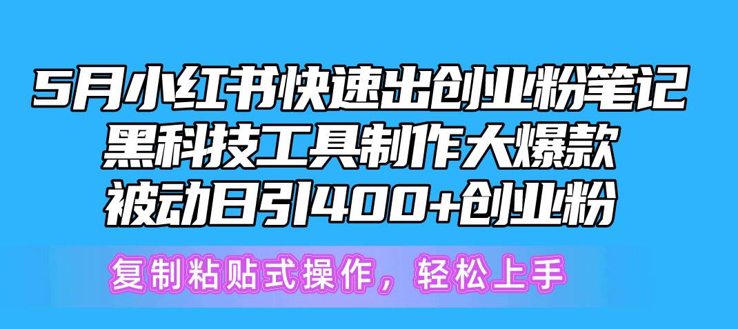 5月小红书快速出创业粉笔记，黑科技工具制作小红书爆款，复制粘贴式操…网创吧-网创项目资源站-副业项目-创业项目-搞钱项目创业吧