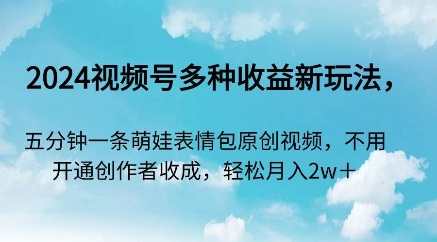 2024视频号多种收益新玩法，五分钟一条萌娃表情包原创视频，不用开通创…网创吧-网创项目资源站-副业项目-创业项目-搞钱项目创业吧