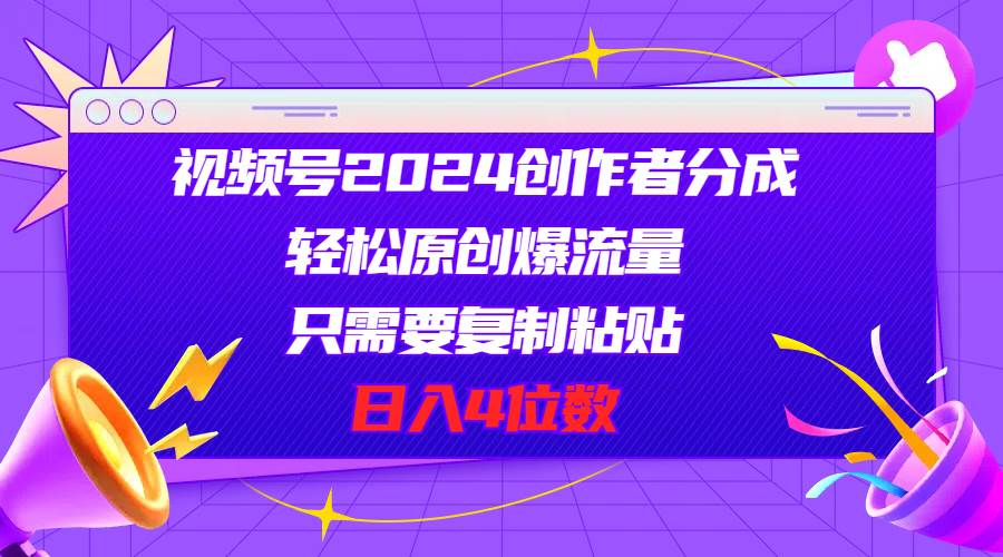 视频号2024创作者分成，轻松原创爆流量，只需要复制粘贴，日入4位数网创吧-网创项目资源站-副业项目-创业项目-搞钱项目创业吧