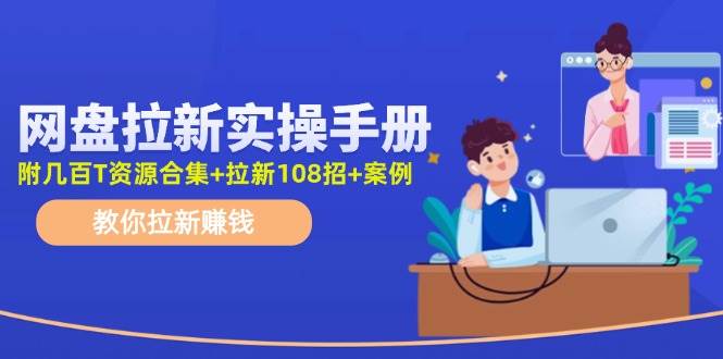 网盘拉新实操手册：教你拉新赚钱（附几百T资源合集+拉新108招+案例）网创吧-网创项目资源站-副业项目-创业项目-搞钱项目创业吧