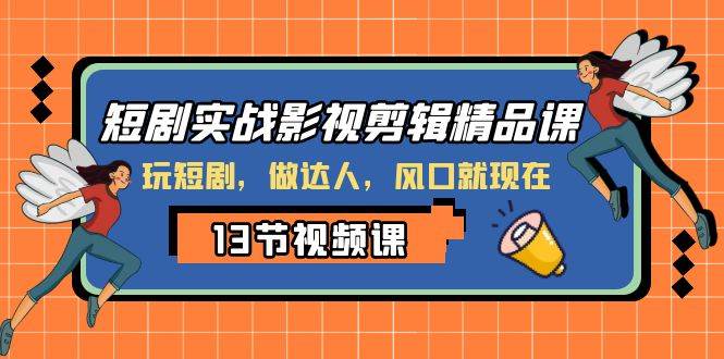 短剧实战影视剪辑精品课，玩短剧，做达人，风口就现在网创吧-网创项目资源站-副业项目-创业项目-搞钱项目创业吧