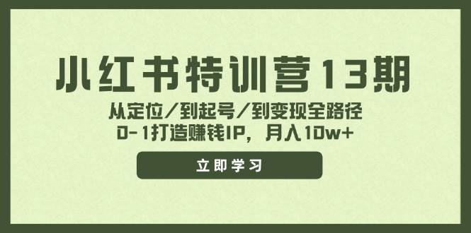 小红书特训营13期，从定位/到起号/到变现全路径，0-1打造赚钱IP，月入10w+网创吧-网创项目资源站-副业项目-创业项目-搞钱项目创业吧