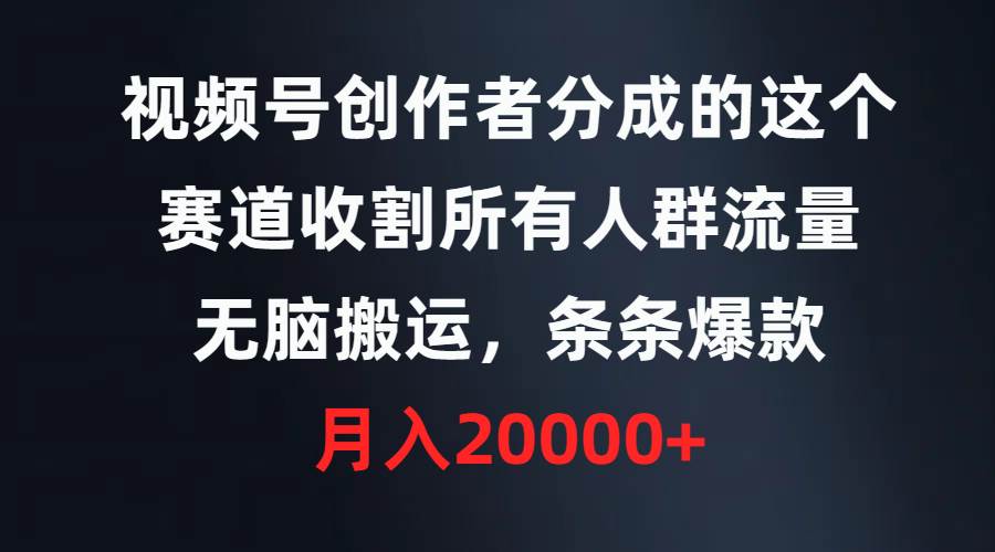 视频号创作者分成的这个赛道，收割所有人群流量，无脑搬运，条条爆款，…网创吧-网创项目资源站-副业项目-创业项目-搞钱项目创业吧