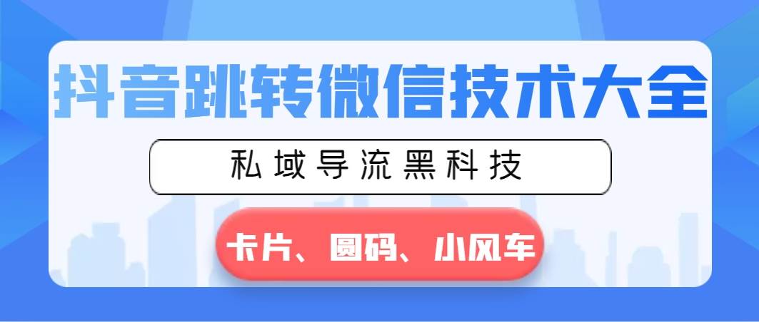 抖音跳转微信技术大全，私域导流黑科技—卡片圆码小风车网创吧-网创项目资源站-副业项目-创业项目-搞钱项目创业吧
