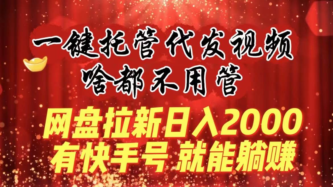 一键托管代发视频，啥都不用管，网盘拉新日入2000+，有快手号就能躺赚网创吧-网创项目资源站-副业项目-创业项目-搞钱项目创业吧