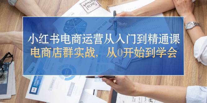 小红书电商运营从入门到精通课，电商店群实战，从0开始到学会网创吧-网创项目资源站-副业项目-创业项目-搞钱项目创业吧