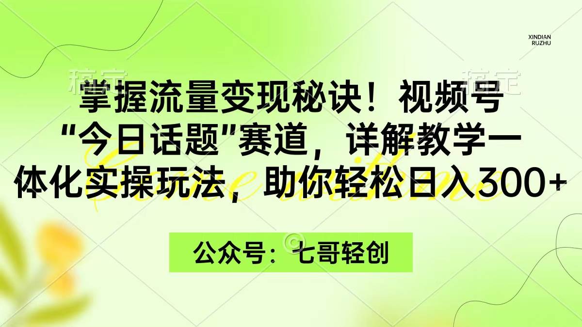 掌握流量变现秘诀！视频号“今日话题”赛道，一体化实操玩法，助你日入300+网创吧-网创项目资源站-副业项目-创业项目-搞钱项目创业吧