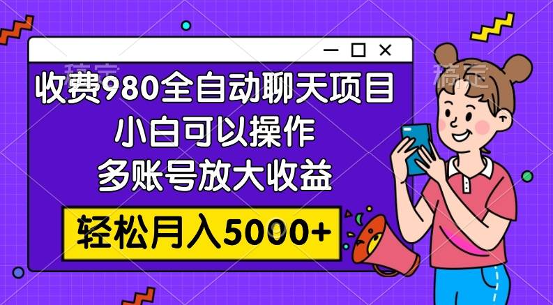 收费980的全自动聊天玩法，小白可以操作，多账号放大收益，轻松月入5000+网创吧-网创项目资源站-副业项目-创业项目-搞钱项目创业吧