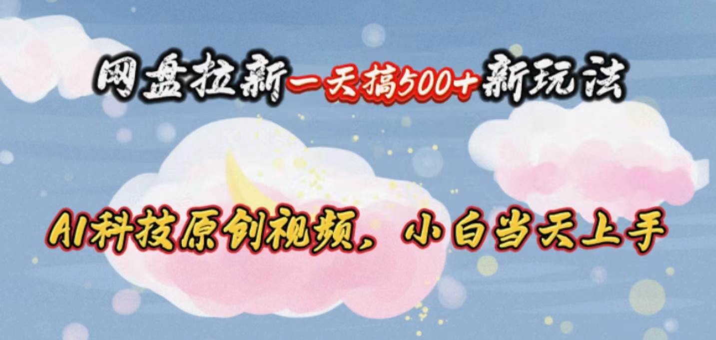 网盘拉新一天搞500新玩法，Ai科技原创视频，小白当天上手网创吧-网创项目资源站-副业项目-创业项目-搞钱项目创业吧
