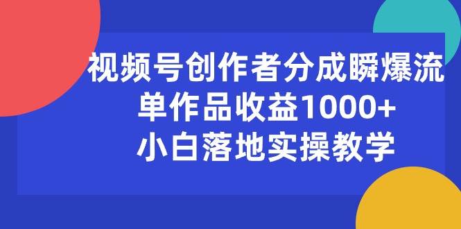 视频号创作者分成瞬爆流，单作品收益1000+，小白落地实操教学网创吧-网创项目资源站-副业项目-创业项目-搞钱项目创业吧