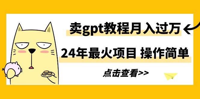 24年最火项目，卖gpt教程月入过万，操作简单网创吧-网创项目资源站-副业项目-创业项目-搞钱项目创业吧