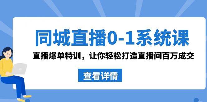 同城直播0-1系统课 抖音同款：直播爆单特训，让你轻松打造直播间百万成交网创吧-网创项目资源站-副业项目-创业项目-搞钱项目创业吧