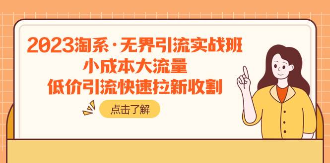 2023淘系·无界引流实战班：小成本大流量，低价引流快速拉新收割网创吧-网创项目资源站-副业项目-创业项目-搞钱项目创业吧