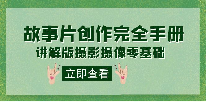 编导-通识课之《故事片-创作完全手册》摄影摄像零基础到精通（20节课程）网创吧-网创项目资源站-副业项目-创业项目-搞钱项目创业吧