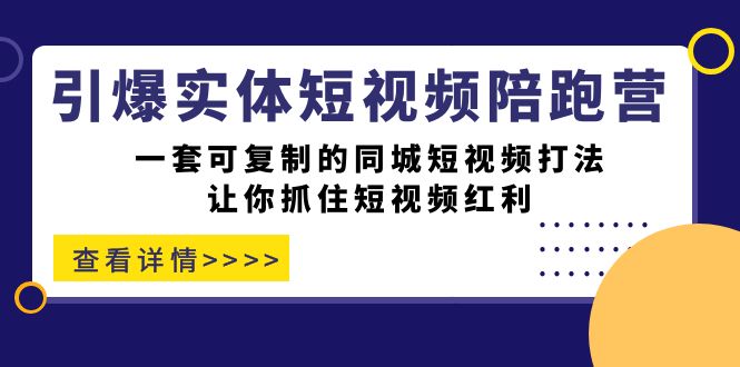 引爆实体-短视频陪跑营，一套可复制的同城短视频打法，让你抓住短视频红利网创吧-网创项目资源站-副业项目-创业项目-搞钱项目创业吧