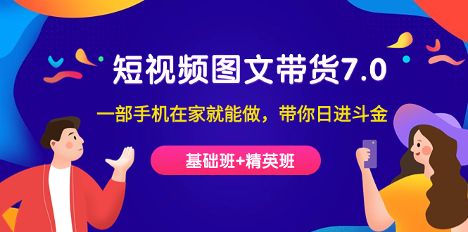 短视频-图文带货7.0（基础班+精英班）一部手机在家就能做，带你日进斗金网创吧-网创项目资源站-副业项目-创业项目-搞钱项目创业吧