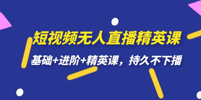 短视频无人直播-精英课，基础+进阶+精英课，持久不下播网创吧-网创项目资源站-副业项目-创业项目-搞钱项目创业吧