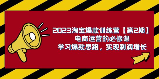 2023淘宝爆款训练营【第2期】电商运营的必修课，学习爆款思路 实现利润增长网创吧-网创项目资源站-副业项目-创业项目-搞钱项目创业吧